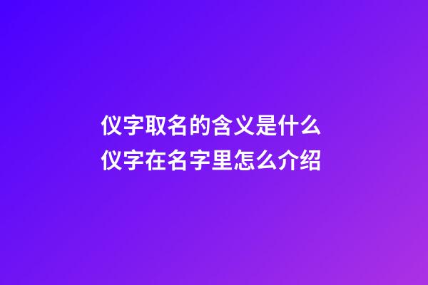 仪字取名的含义是什么 仪字在名字里怎么介绍